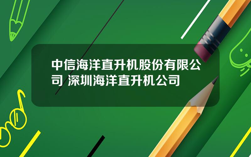 中信海洋直升机股份有限公司 深圳海洋直升机公司